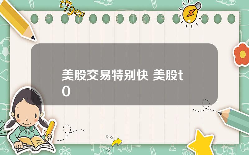 美股交易特别快 美股t+0
